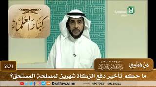 [5271] ما حكم تأخير دفع الزكاة شهرين لمصلحة المستحق؟ - صالح الفوزان