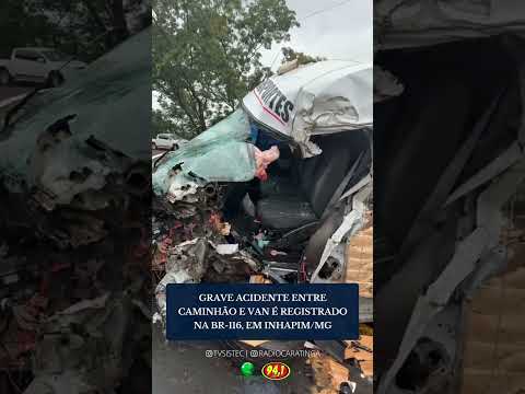 GRAVE ACIDENTE ENTRE CAMINHÃO E VAN É REGISTRADO NA BR-116, EM INHAPIM/MG