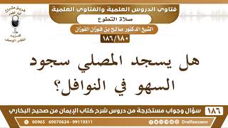 [180 /186] هل يسجد المصلي سجود السهو في النوافل؟ الشيخ صالح الفوزان image