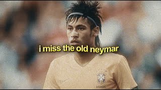 i miss the old neymar