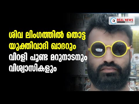 ശിവ ലിംഗത്തിൽ തൊട്ട യുക്തിവാദി ഖാദറും വിറളി പൂണ്ട മറുനാടനും വിശ്വാസികളും