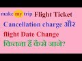 Make My Trip flight ticket cancellation charge and date change charge? Make My Trip flight ticket cancellation charge and date change charge?
