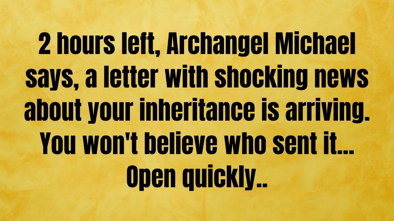 🔴 2 hours left. Archangel Michael says, a letter with shocking news about your inheritance is...