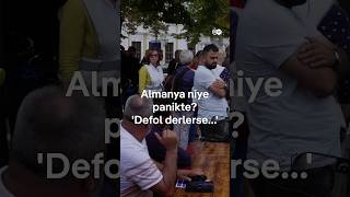 Almanya niye panikte? "Defol derlerse..."