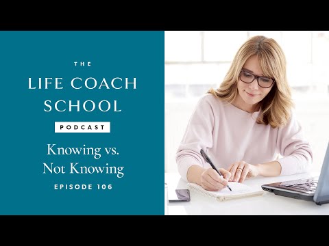 Knowing vs. Not Knowing | The Life Coach School Podcast with Brooke Castillo Ep #106