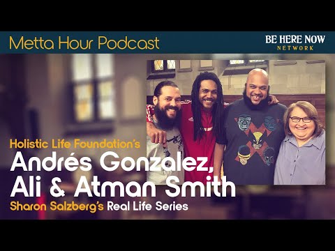 Sharon Salzberg's Real Life Series with Andrés Gonzalez, Ali & Atman Smith – Metta Hour Ep. 222