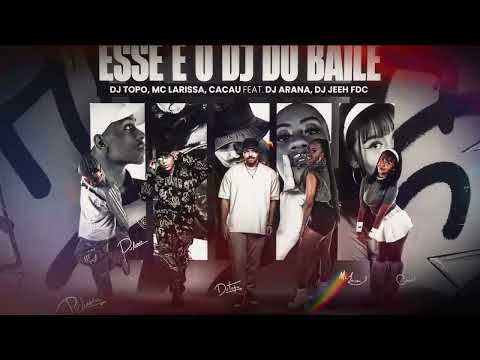 DJ TOPO, MC LARISSA, CACAU feat. DJ ARANA, DJ JEEH FDC - ESSE É O DJ DO BAILE