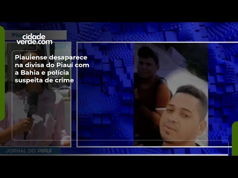 Piauiense desaparece na divisa do Piauí com a Bahia e polícia suspeita de crime