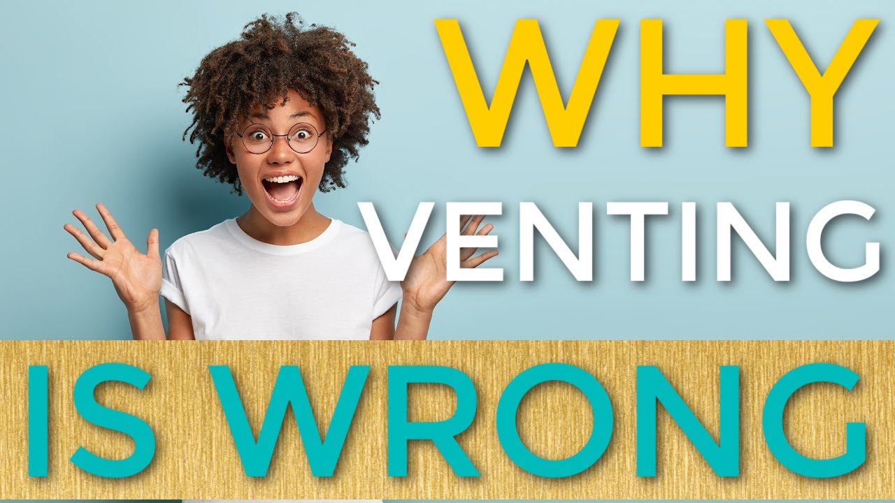 Why Venting is WRONG (& You Should Stop Doing It Now!)
