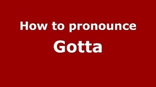 How to pronounce Gotta