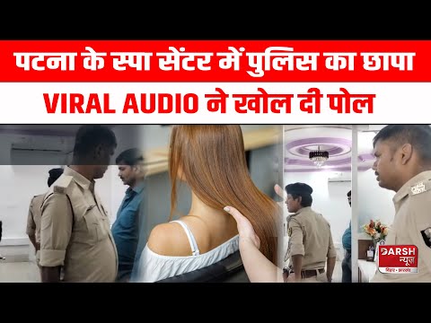 Patna के Spa Centre और Parlour में Police ने मारा छापा, VIRAL AUDIO ने खोल दी पोल