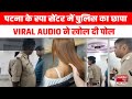 Patna के Spa Centre और Parlour में Police ने मारा छापा VIRAL AUDIO