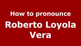 How to pronounce Roberto Loyola Vera