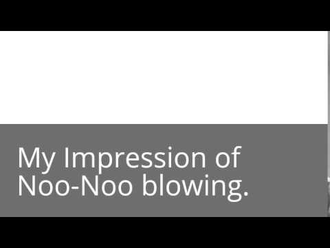 My Impression of Noo-Noo blowing.