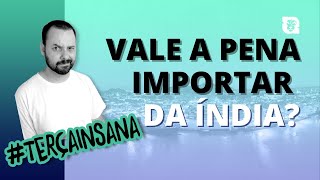 Vale a pena Importar da Índia #TerçaInsana