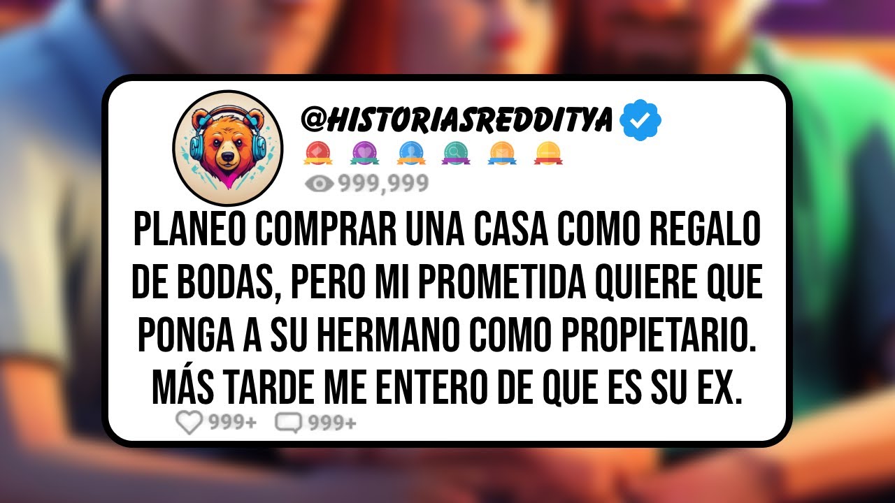 Planeo Comprar una CASA como Regalo de Bodas, pero mi Prometida Quiere que Ponga a su Hermano como..