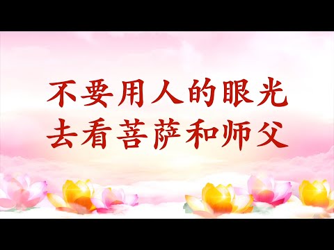 7.  【节目录音+字幕】不要用人的眼光去看菩萨和师父