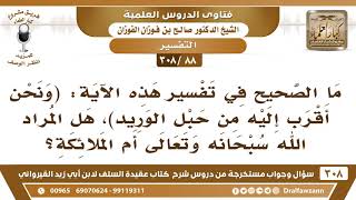 [88 -308] في قوله تعالى ﴿ونحن أقرب إليه من حبل الوريد﴾، هل المراد الله سبحانه أم الملائكة؟ image