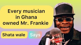 Every musician in Ghana owned him ( Shata wale said !! )