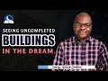 Uncompleted Buildings in the Dream - Meaning and Interpretation