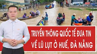 Truyền thông quốc tế đưa tin đặc biệt về tình hình lũ lụt ở Huế, Đà Nẵng