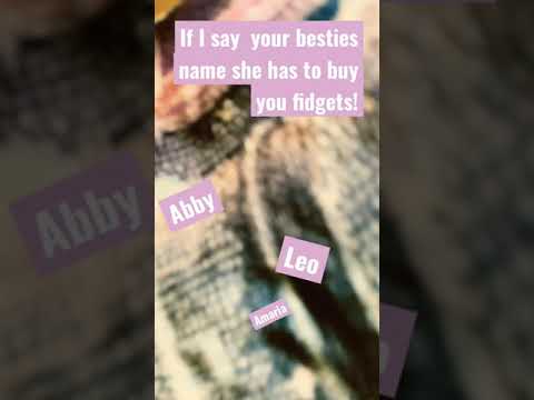 If I say your bestie name she has to buy u fidgets