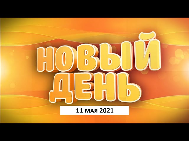 Выпуск программы «Новый день» за 11 мая 2021