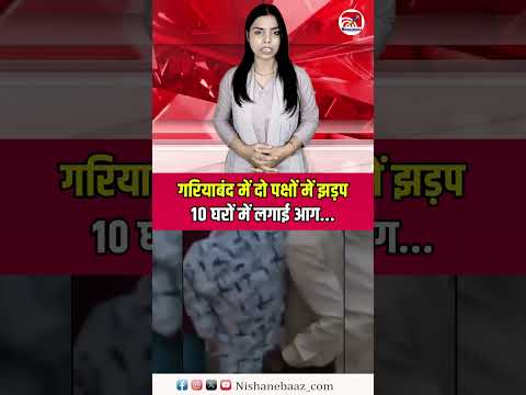 Gariyaband Violence: गरियाबंद में दो पक्षों में झड़प,10 घरों में लगाई आग...