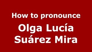How to pronounce Olga Lucía Suárez Mira
