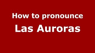 How to pronounce Las Auroras