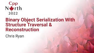Binary Object Serialization With Structure Traversal & Reconstruction - Chris Ryan - CppNorth 2022