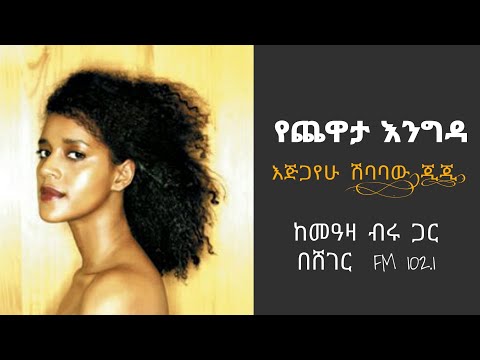የጨዋታ እንግዳ፦ እጅጋየሁ ሽባባው (ጂጂ) ከመዓዛ ብሩ ጋር በሸገር Fm 102.1/Yechewata Engida Ejegayehu Shibabaw