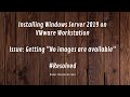 Getting "No images are available" while Installing Windows Server 2019 on VMware Workstation