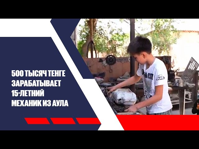 500 тысяч тенге зарабатывает 15-летний механик из аула