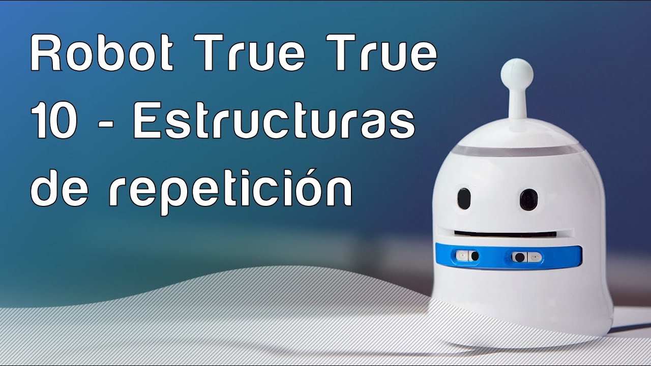 Robot True True - 10 Estructuras de repetición