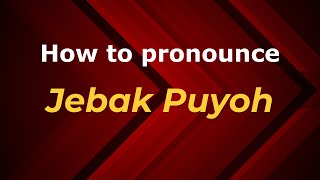 How to pronounce Jebak Puyoh