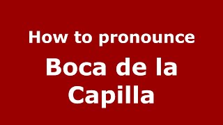 How to pronounce Boca De La Capilla