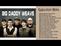 Listen To Big Daddy Weave Greatest Hits Of All Time   Top 50 Best Songs Of Big Daddy Weave