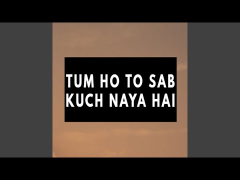 Tum Ho To Sab Kuch Naya Hai