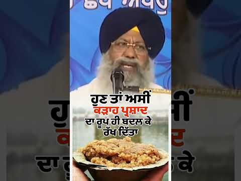 “ਹੁਣ ਤਾਂ ਅਸੀਂ ਕੜਾਹ ਪ੍ਰਸ਼ਾਦ ਦਾ ਰੂਪ ਹੀ ਬਦਲ ਕੇ ਰੱਖ ਦਿੱਤਾ”