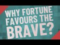 Why Fortune Favours The Brave