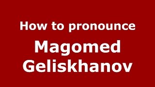 How to pronounce Magomed Geliskhanov