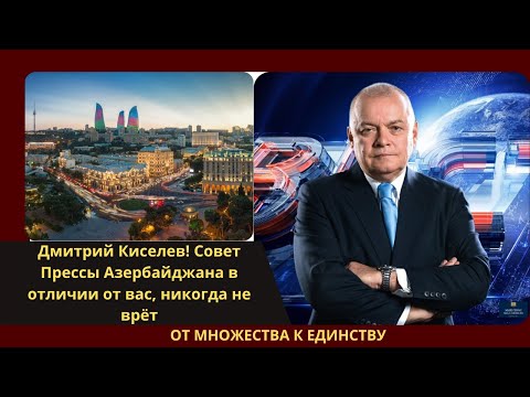 Дмитрий Киселев! Совет Прессы Азербайджана в отличии от вас, никогда не врёт