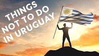 10 Things NOT To Do in Uruguay