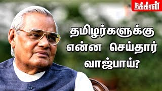 தமிழர்களுக்கு என்ன செய்தார் வாஜ்பாய்? Atal Bihari Vajpayee's contributions to Tamil Nadu