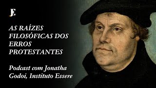 AS RAÍZES FILOSÓFICAS DOS ERROS PROTESTANTES – Podcast com Jonatha Godoi, Instituto Essere