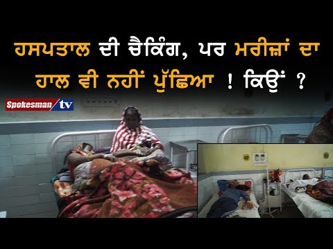 ਹਸਪਤਾਲ ਦੀ ਚੈਕਿੰਗ, ਪਰ ਮਰੀਜ਼ਾਂ ਦਾ ਹਾਲ ਵੀ ਨਹੀਂ ਪੁੱਛਿਆ ! ਕਿਉਂ ?
