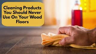 Cleaning Products You Should Never Use On Your Wood Floors