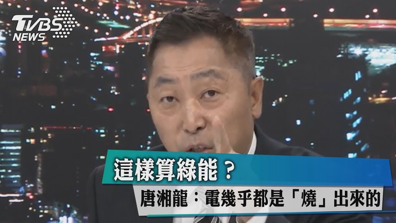 這樣算綠能?唐湘龍:電幾乎都是「燒」出來的