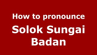 How to pronounce Solok Sungai Badan